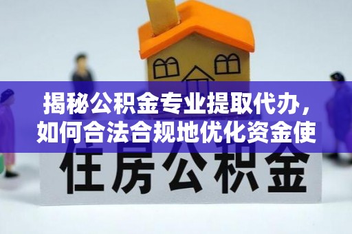泰和揭秘公积金专业提取代办，如何合法合规地优化资金使用