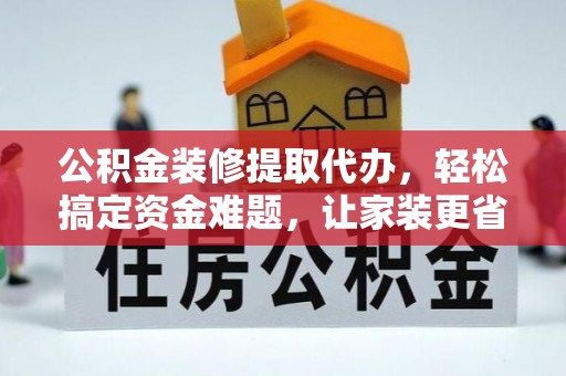 泰和公积金装修提取代办，轻松搞定资金难题，让家装更省心