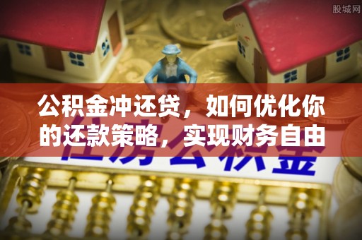 泰和公积金冲还贷，如何优化你的还款策略，实现财务自由？