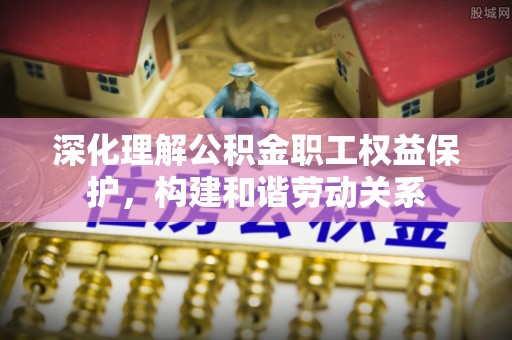 泰和深化理解公积金职工权益保护，构建和谐劳动关系