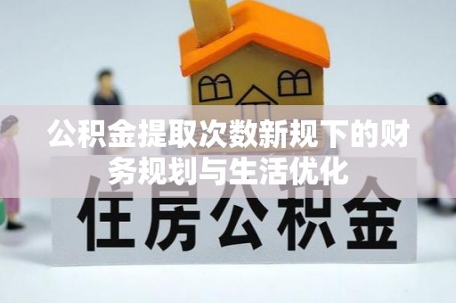 泰和公积金提取次数新规下的财务规划与生活优化