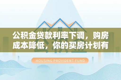 泰和公积金贷款利率下调，购房成本降低，你的买房计划有变吗？