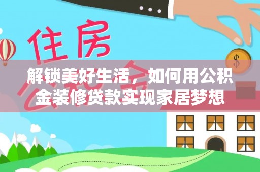 泰和解锁美好生活，如何用公积金装修贷款实现家居梦想
