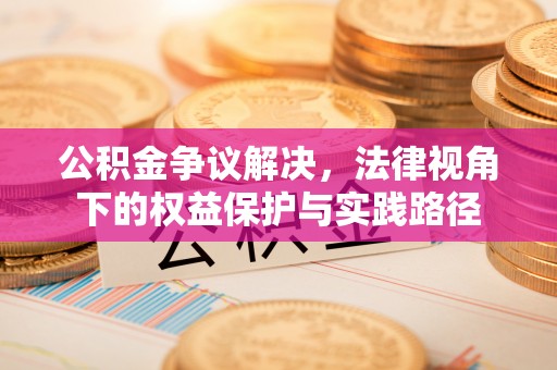 泰和公积金争议解决，法律视角下的权益保护与实践路径