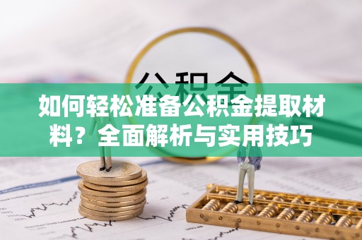 泰和如何轻松准备公积金提取材料？全面解析与实用技巧
