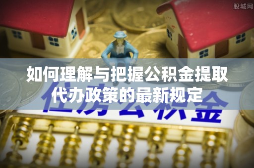泰和如何理解与把握公积金提取代办政策的最新规定