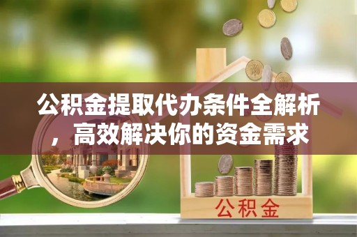 泰和公积金提取代办条件全解析，高效解决你的资金需求