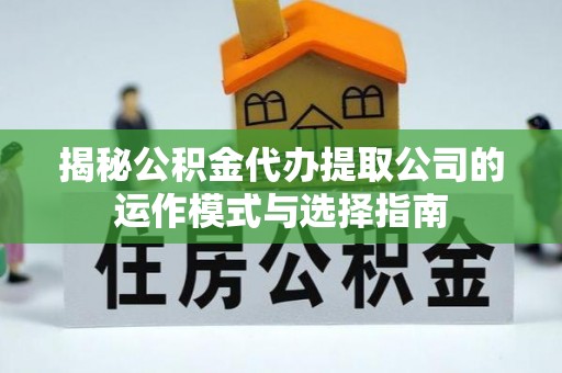 泰和揭秘公积金代办提取公司的运作模式与选择指南