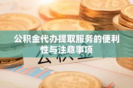 泰和公积金代办提取服务的便利性与注意事项