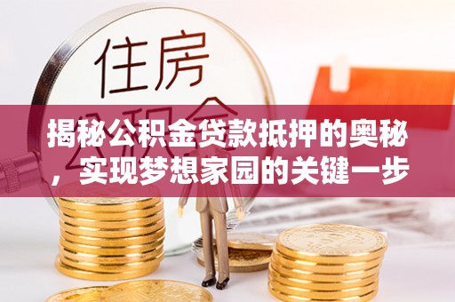泰和揭秘公积金贷款抵押的奥秘，实现梦想家园的关键一步
