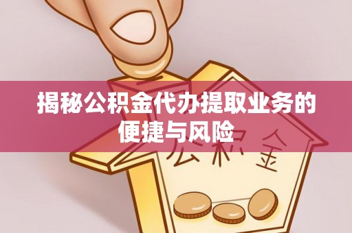 泰和揭秘公积金代办提取业务的便捷与风险
