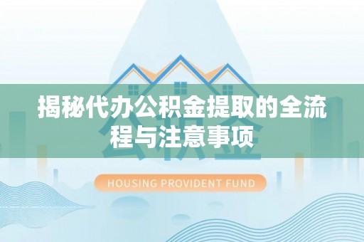 泰和揭秘代办公积金提取的全流程与注意事项