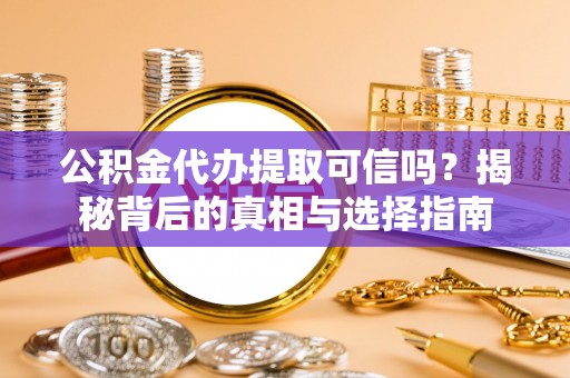 泰和公积金代办提取可信吗？揭秘背后的真相与选择指南
