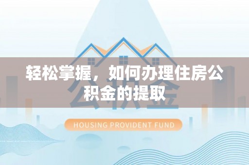 泰和轻松掌握，如何办理住房公积金的提取