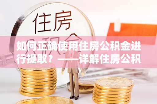 泰和如何正确使用住房公积金进行提取？——详解住房公积金代办提取流程与注意事项