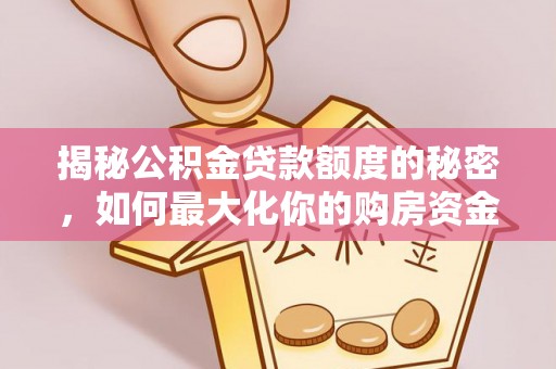 泰和揭秘公积金贷款额度的秘密，如何最大化你的购房资金
