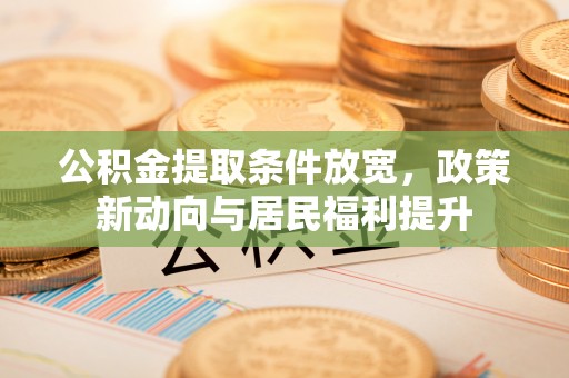 泰和公积金提取条件放宽，政策新动向与居民福利提升