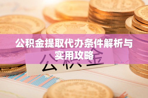 泰和公积金提取代办条件解析与实用攻略