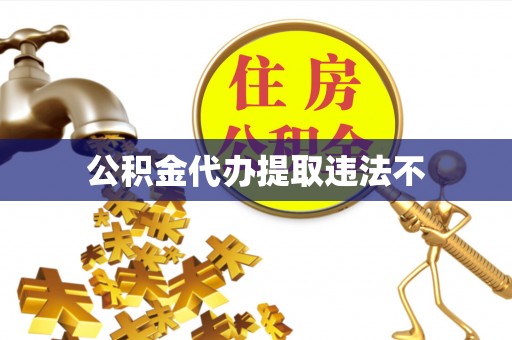 泰和公积金代办提取违法不
