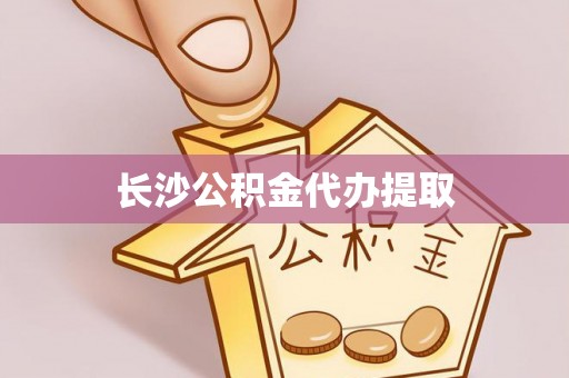 泰和长沙公积金代办提取