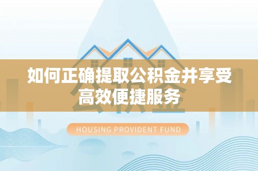 泰和如何正确提取公积金并享受高效便捷服务