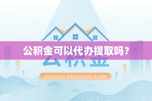泰和公积金可以代办提取吗？