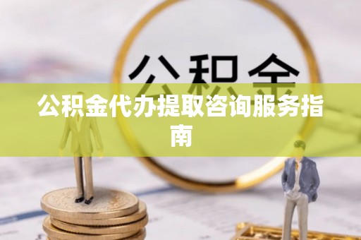 泰和公积金代办提取咨询服务指南