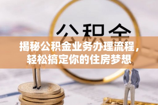 泰和揭秘公积金业务办理流程，轻松搞定你的住房梦想