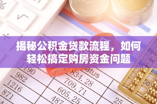 泰和揭秘公积金贷款流程，如何轻松搞定购房资金问题