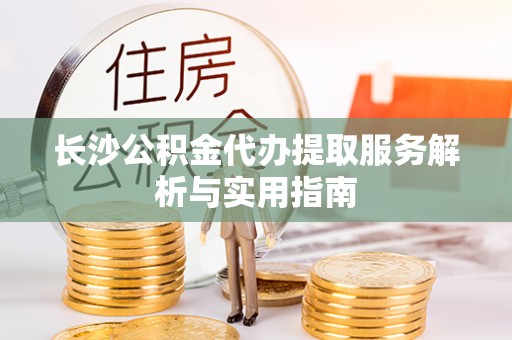 泰和长沙公积金代办提取服务解析与实用指南