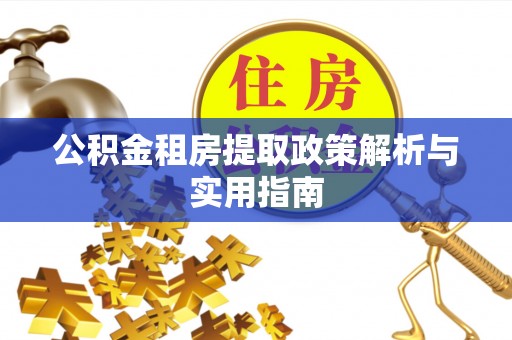 泰和公积金租房提取政策解析与实用指南