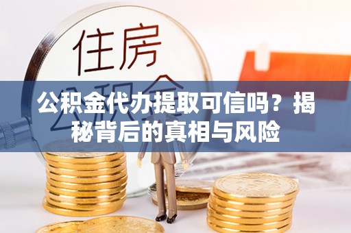 泰和公积金代办提取可信吗？揭秘背后的真相与风险