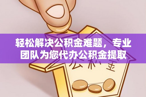 泰和轻松解决公积金难题，专业团队为您代办公积金提取