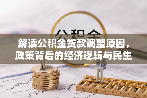 泰和解读公积金贷款调整原因，政策背后的经济逻辑与民生考量