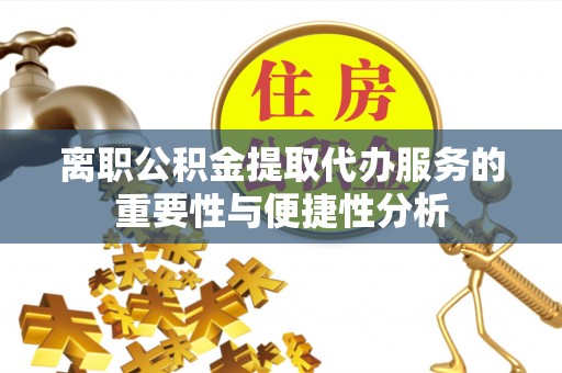 泰和离职公积金提取代办服务的重要性与便捷性分析