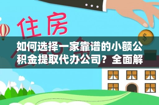 泰和如何选择一家靠谱的小额公积金提取代办公司？全面解析与实用指南