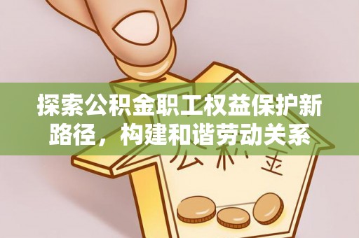 泰和探索公积金职工权益保护新路径，构建和谐劳动关系