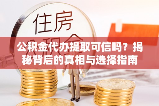 泰和公积金代办提取可信吗？揭秘背后的真相与选择指南