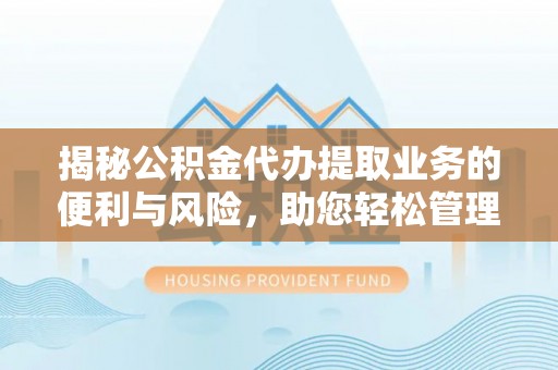 泰和揭秘公积金代办提取业务的便利与风险，助您轻松管理财务