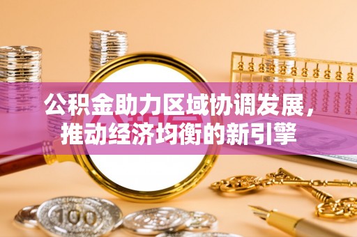 泰和公积金助力区域协调发展，推动经济均衡的新引擎