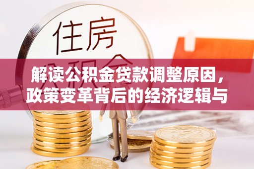 泰和解读公积金贷款调整原因，政策变革背后的经济逻辑与民生影响