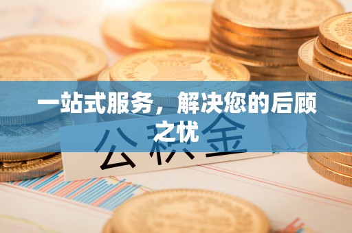 泰和一站式服务，解决您的后顾之忧