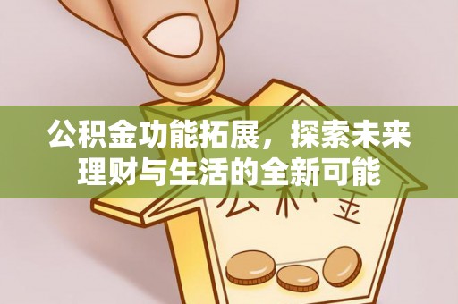 泰和公积金功能拓展，探索未来理财与生活的全新可能