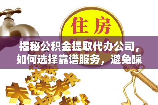泰和揭秘公积金提取代办公司，如何选择靠谱服务，避免踩坑？